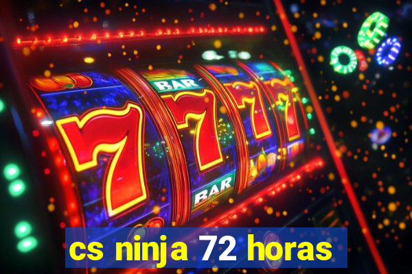 cs ninja 72 horas